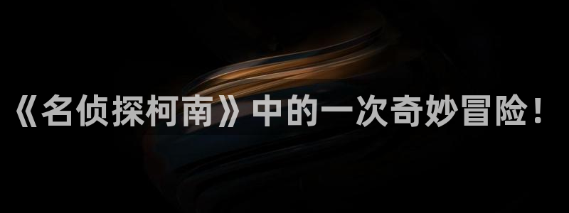 喵趣漫画最新版下：《名侦探柯南》中的一次奇妙冒险！