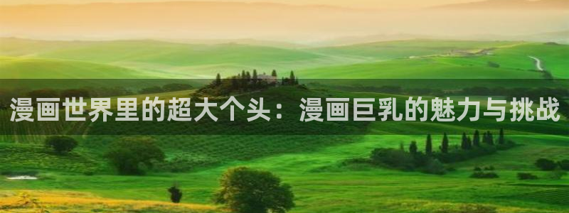 喵趣漫画怎么不更新了：漫画世界里的超大个头：漫画巨乳的魅力与挑战