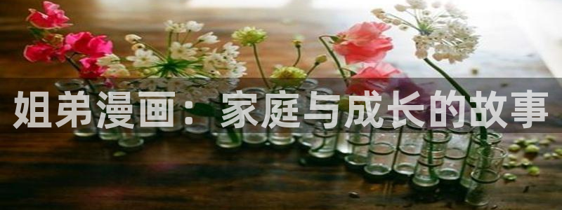 喵趣漫画软件：姐弟漫画：家庭与成长的故事